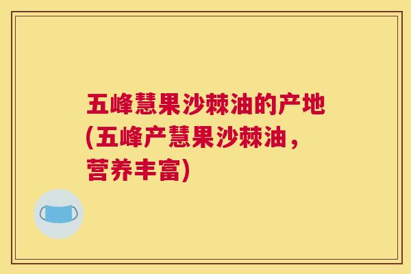 五峰慧果沙棘油的产地(五峰产慧果沙棘油,营养丰富)