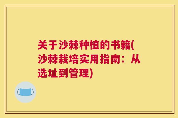 关于沙棘种植的书籍(沙棘栽培实用指南：从选址到管理)