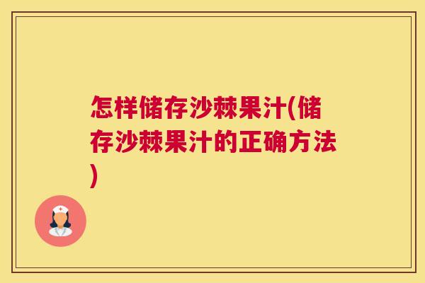 怎样储存沙棘果汁(储存沙棘果汁的正确方法)