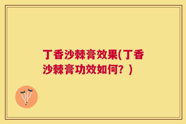 丁香沙棘膏效果(丁香沙棘膏功效如何?) 丁香沙棘膏效果(丁香沙棘膏功效如何?)