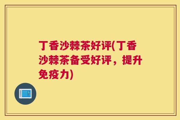 丁香沙棘茶好评(丁香沙棘茶备受好评，提升免疫力)