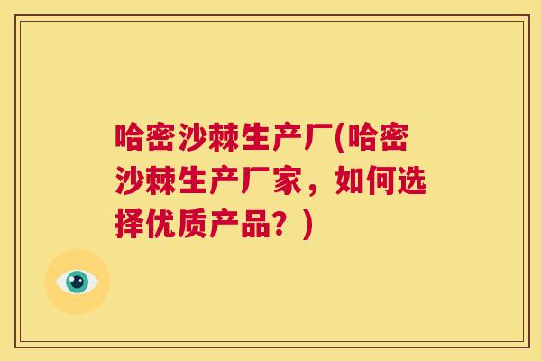 哈密沙棘生产厂(哈密沙棘生产厂家,如何选择优质产品?)