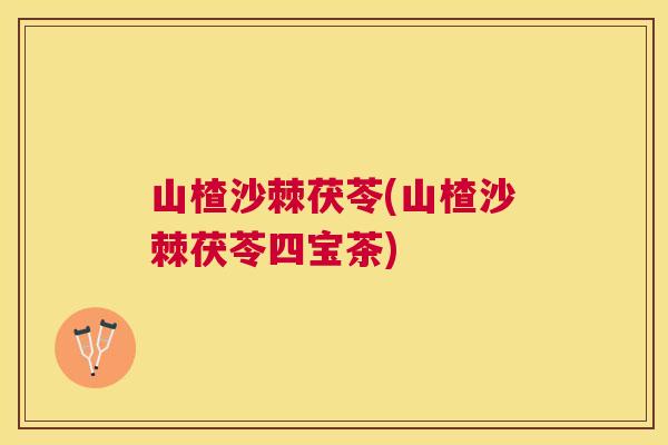 山楂沙棘茯苓(山楂沙棘茯苓四宝茶)
