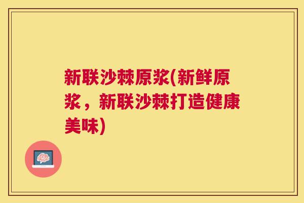 新联沙棘原浆(新鲜原浆，新联沙棘打造健康美味)