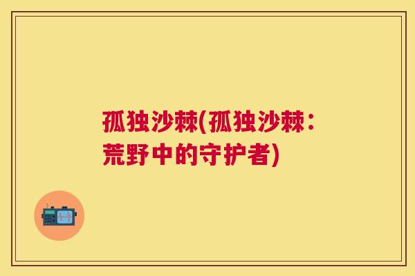 孤独沙棘(孤独沙棘：荒野中的守护者)