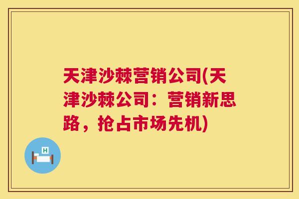 天津沙棘营销公司(天津沙棘公司:营销新思路,抢占市场先机)