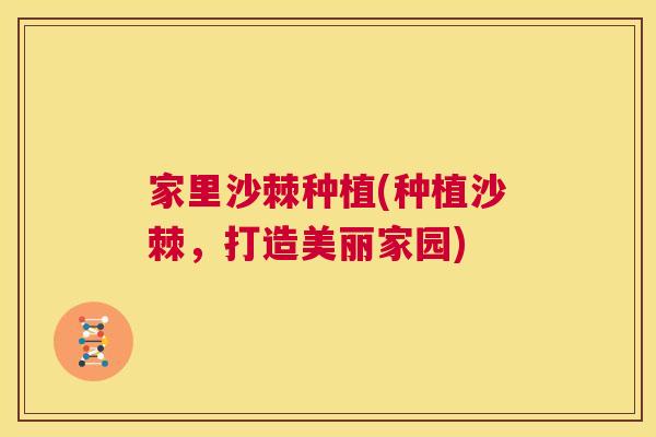 家里沙棘种植(种植沙棘，打造美丽家园)