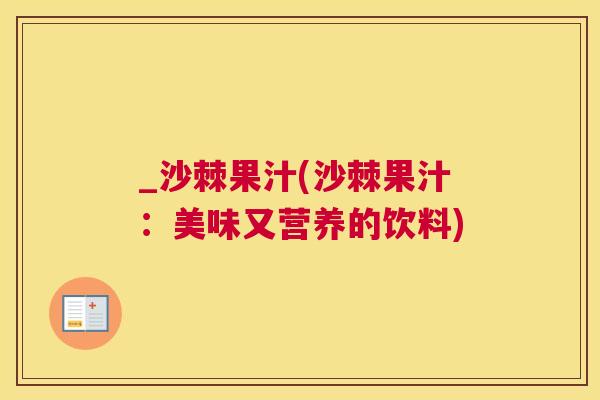 _沙棘果汁(沙棘果汁：美味又营养的饮料)