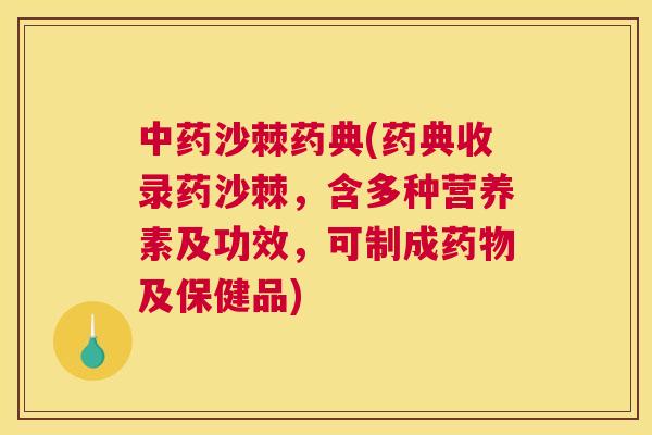 中药沙棘药典(药典收录药沙棘,含多种营养素及功效,可制成药物及保健品)