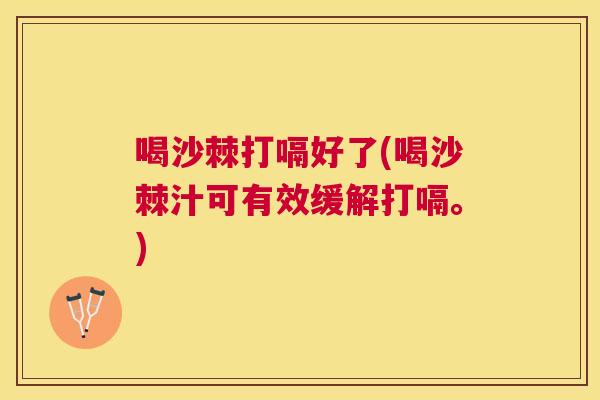 喝沙棘打嗝好了(喝沙棘汁可有效缓解打嗝。)
