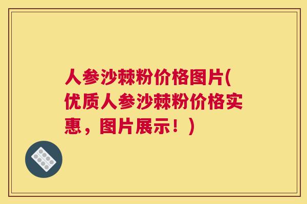 人参沙棘粉价格图片(优质人参沙棘粉价格实惠，图片展示！)