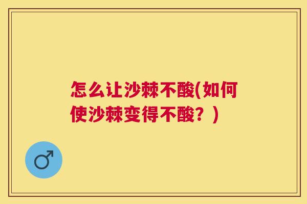 怎么让沙棘不酸(如何使沙棘变得不酸？)