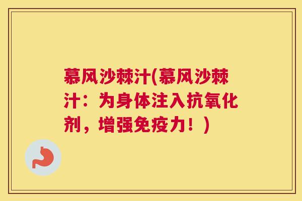 慕风沙棘汁(慕风沙棘汁：为身体注入抗氧化剂，增强免疫力！)