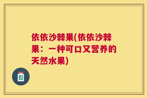 依依沙棘果(依依沙棘果：一种可口又营养的天然水果)