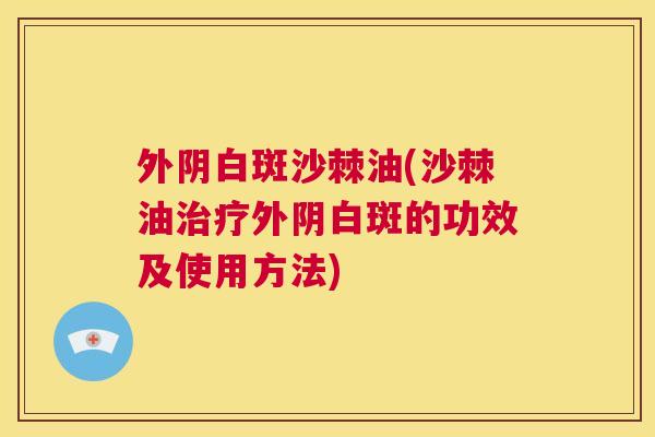 外阴白斑沙棘油(沙棘油治疗外阴白斑的功效及使用方法)
