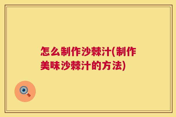 怎么制作沙棘汁(制作美味沙棘汁的方法)
