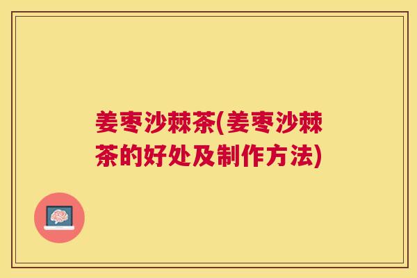姜枣沙棘茶(姜枣沙棘茶的好处及制作方法)