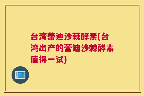 台湾蕾迪沙棘酵素(台湾出产的蕾迪沙棘酵素值得一试)