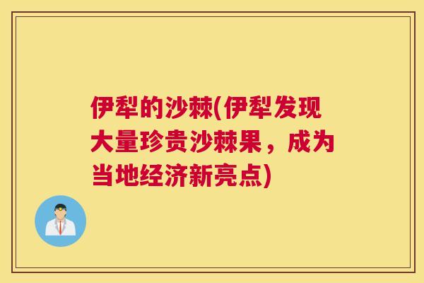 伊犁的沙棘(伊犁发现大量珍贵沙棘果，成为当地经济新亮点)