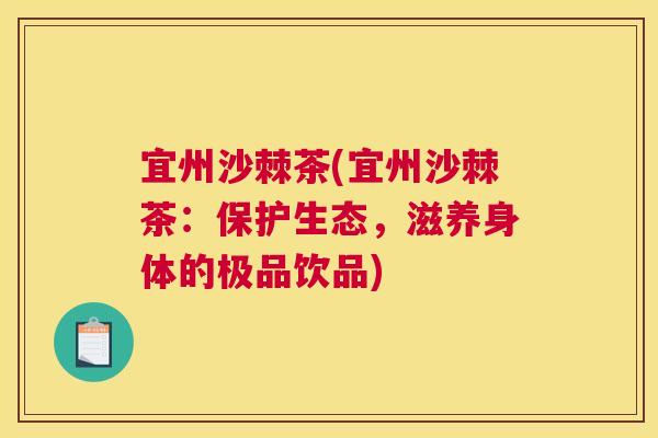 宜州沙棘茶(宜州沙棘茶：保护生态，滋养身体的极品饮品)