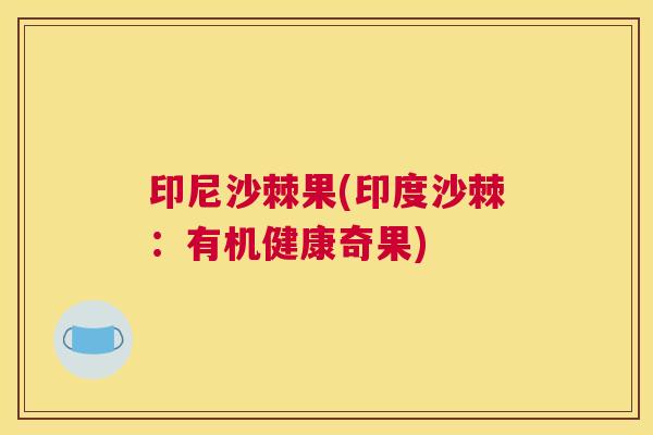 印尼沙棘果(印度沙棘：有机健康奇果)