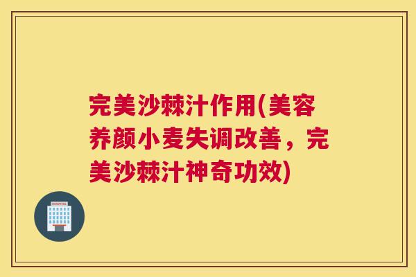 完美沙棘汁作用(美容养颜小麦失调改善，完美沙棘汁神奇功效)