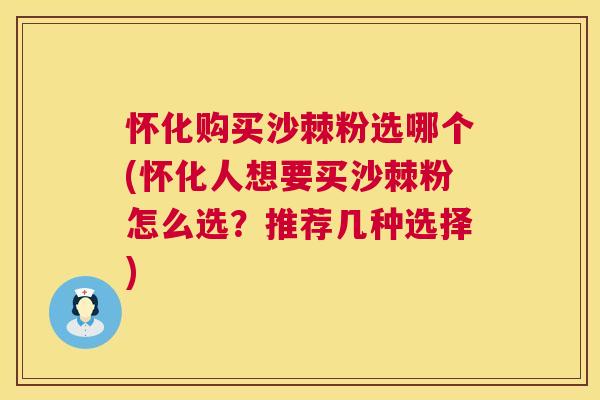 怀化购买沙棘粉选哪个(怀化人想要买沙棘粉怎么选？推荐几种选择)