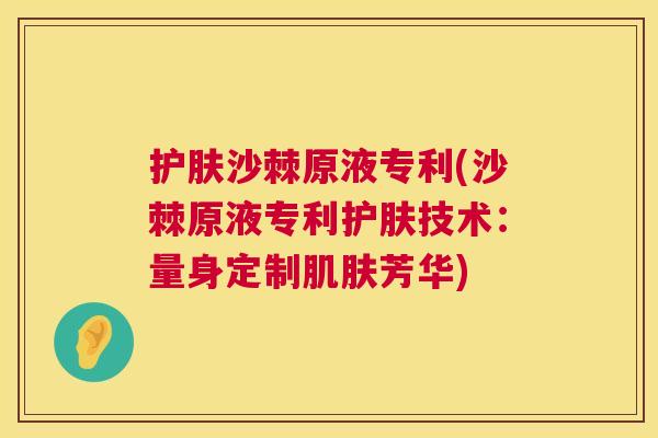 护肤沙棘原液专利(沙棘原液专利护肤技术：量身定制肌肤芳华)