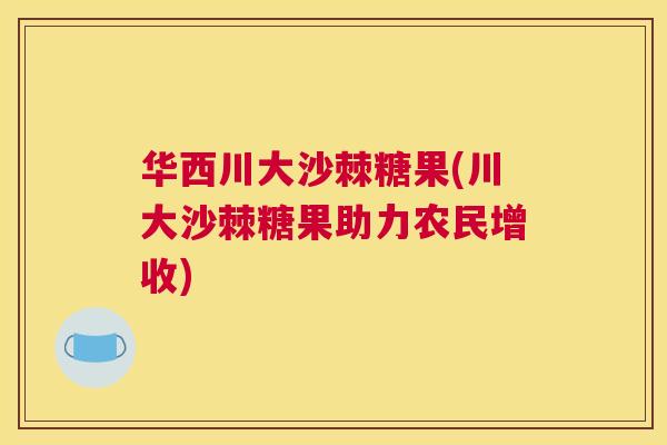 华西川大沙棘糖果(川大沙棘糖果助力农民增收)