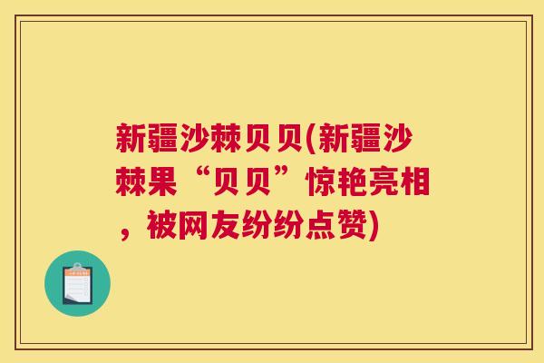 新疆沙棘贝贝(新疆沙棘果“贝贝”惊艳亮相，被网友纷纷点赞)