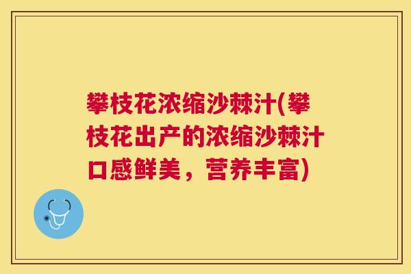 攀枝花浓缩沙棘汁(攀枝花出产的浓缩沙棘汁口感鲜美，营养丰富)