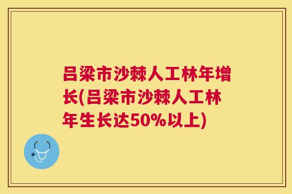 吕梁市沙棘人工林年增长(吕梁市沙棘人工林年生长达50%以上)