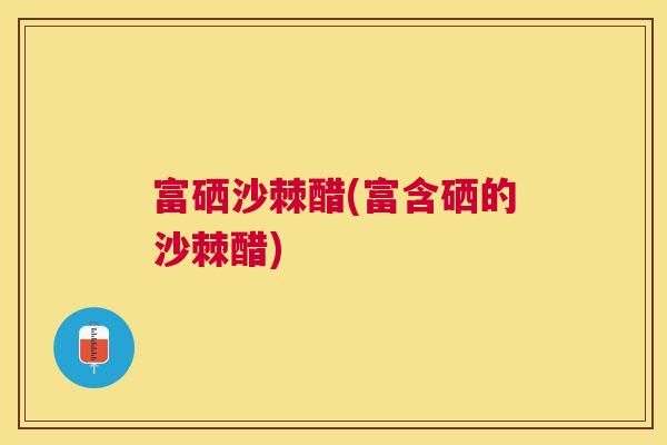 富硒沙棘醋(富含硒的沙棘醋)