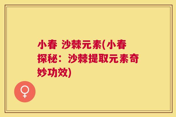 小春 沙棘元素(小春探秘：沙棘提取元素奇妙功效)