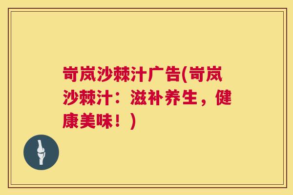 岢岚沙棘汁广告(岢岚沙棘汁：滋补养生，健康美味！)
