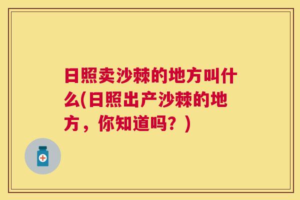 日照卖沙棘的地方叫什么(日照出产沙棘的地方，你知道吗？)