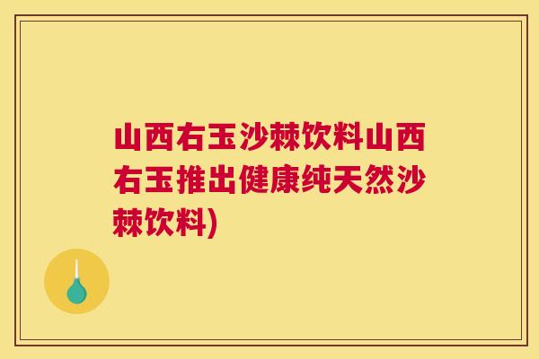 山西右玉沙棘饮料山西右玉推出健康纯天然沙棘饮料)