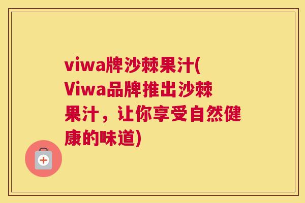 viwa牌沙棘果汁(Viwa品牌推出沙棘果汁，让你享受自然健康的味道)