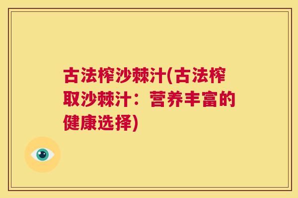 古法榨沙棘汁(古法榨取沙棘汁：营养丰富的健康选择)
