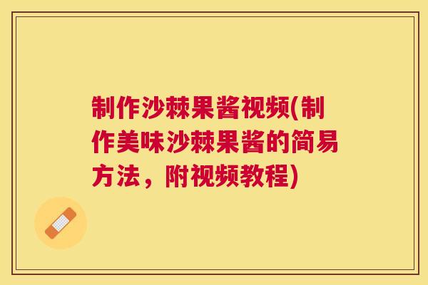 制作沙棘果酱视频(制作美味沙棘果酱的简易方法，附视频教程)