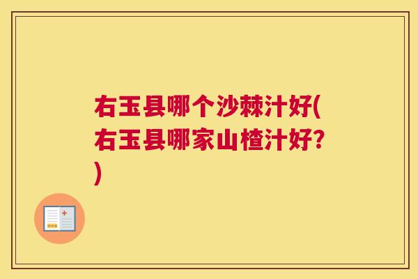 右玉县哪个沙棘汁好(右玉县哪家山楂汁好?) 右玉县哪个沙棘汁好(右玉县哪家山楂汁好?)