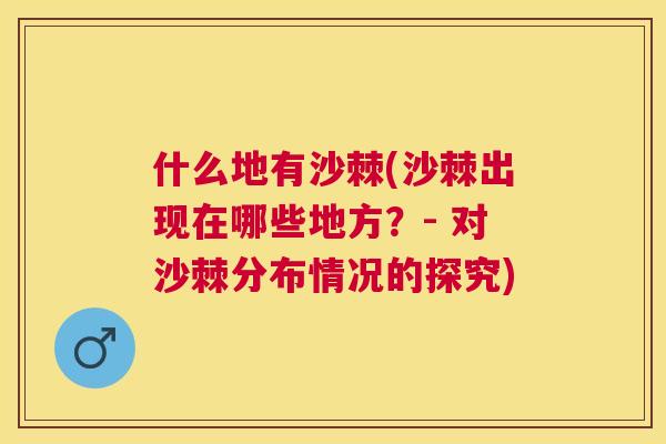 什么地有沙棘(沙棘出现在哪些地方？- 对沙棘分布情况的探究)