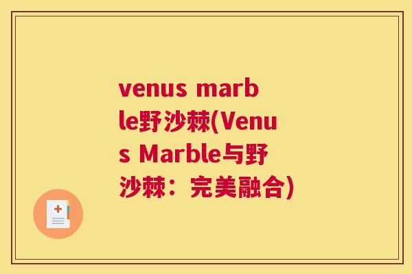 venus marble野沙棘(Venus Marble与野沙棘：完美融合)