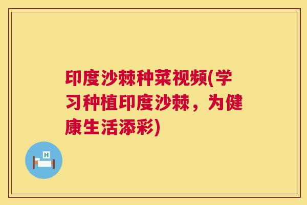 印度沙棘种菜视频(学习种植印度沙棘，为健康生活添彩)