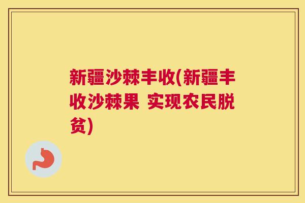 新疆沙棘丰收(新疆丰收沙棘果 实现农民脱贫)