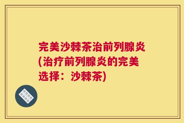 完美沙棘茶炎(炎的完美选择:沙棘茶) 完美沙棘茶炎(炎的完美选择:沙棘茶)