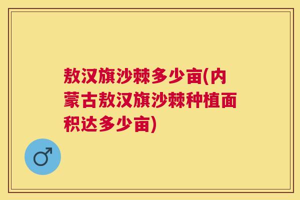 敖汉旗沙棘多少亩(内蒙古敖汉旗沙棘种植面积达多少亩)