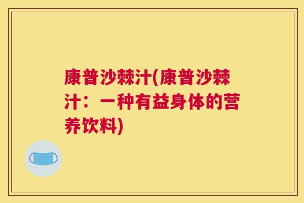 康普沙棘汁(康普沙棘汁:一种有益身体的营养饮料)