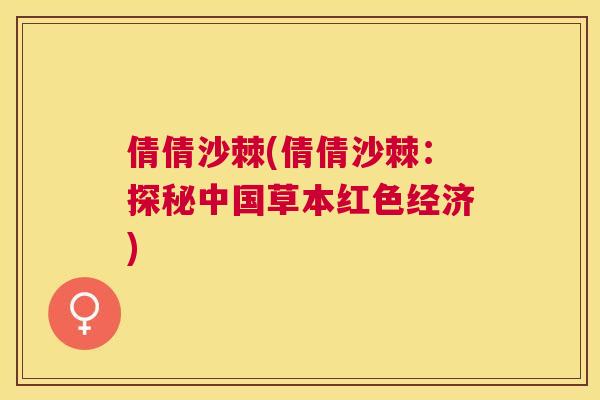 倩倩沙棘(倩倩沙棘：探秘中国草本红色经济)