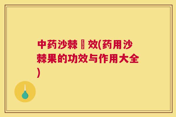 中药沙棘氻效(药用沙棘果的功效与作用大全)